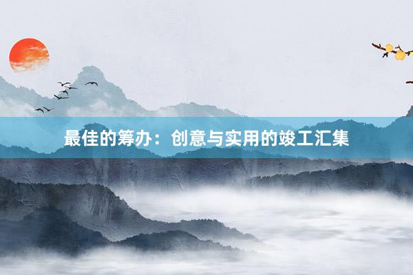 最佳的筹办：创意与实用的竣工汇集