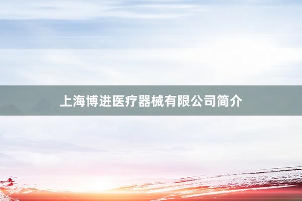 上海博进医疗器械有限公司简介